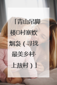 青山吊脚楼 村寨炊烟袅（寻找最美乡村·上敖村）