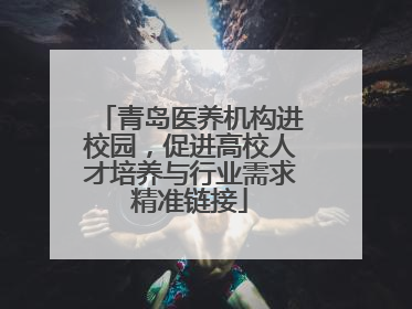 青岛医养机构进校园，促进高校人才培养与行业需求精准链接