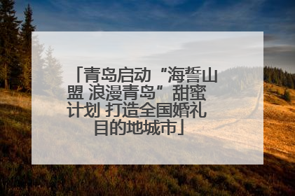 青岛启动“海誓山盟 浪漫青岛”甜蜜计划 打造全国婚礼目的地城市