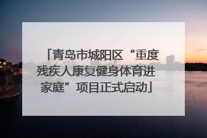 青岛市城阳区“重度残疾人康复健身体育进家庭”项目正式启动