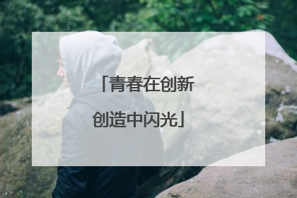 青春在创新创造中闪光
