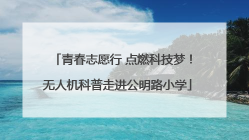 青春志愿行 点燃科技梦！无人机科普走进公明路小学