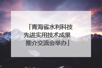 青海省水利科技先进实用技术成果推介交流会举办