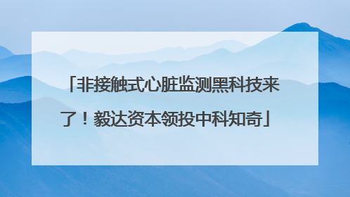 非接触式心脏监测黑科技来了！毅达资本领投中科知奇