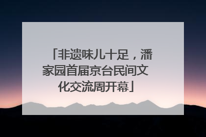 非遗味儿十足，潘家园首届京台民间文化交流周开幕