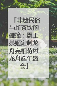 非遗民俗与新茶饮的碰撞：霸王茶姬定制龙舟亮相蒋村龙舟端午盛会