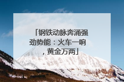 钢铁动脉奔涌强劲势能：火车一响，黄金万两