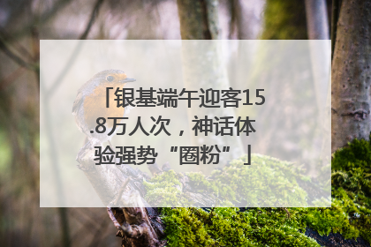 银基端午迎客15.8万人次，神话体验强势“圈粉”