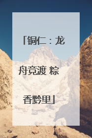 铜仁：龙舟竞渡 粽香黔里