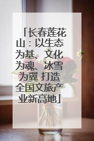 长春莲花山：以生态为基、文化为魂、冰雪为翼 打造全国文旅产业新高地