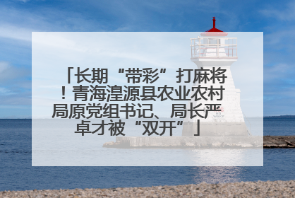 长期“带彩”打麻将！青海湟源县农业农村局原党组书记、局长严卓才被“双开”