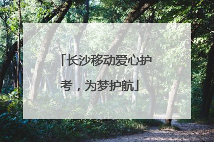 长沙移动爱心护考，为梦护航
