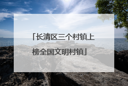 长清区三个村镇上榜全国文明村镇