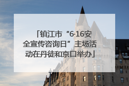 镇江市“6·16安全宣传咨询日”主场活动在丹徒和京口举办