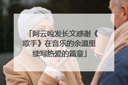 阿云嘎发长文感谢《歌手》在音乐的余温里续写热爱的篇章