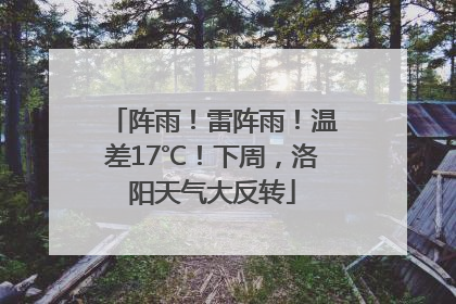 阵雨！雷阵雨！温差17℃！下周，洛阳天气大反转