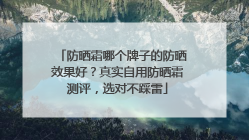 防晒霜哪个牌子的防晒效果好？真实自用防晒霜测评，选对不踩雷