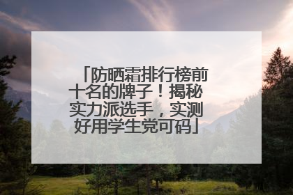 防晒霜排行榜前十名的牌子！揭秘实力派选手，实测好用学生党可码