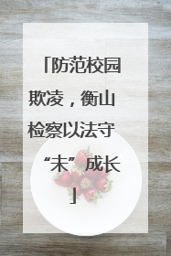防范校园欺凌，衡山检察以法守“未”成长