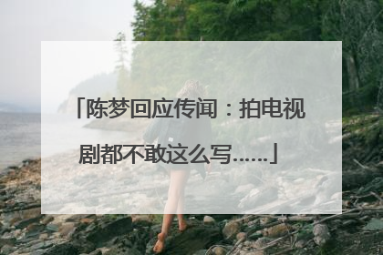 陈梦回应传闻：拍电视剧都不敢这么写……