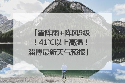 雷阵雨+阵风9级！41℃以上高温！淄博最新天气预报