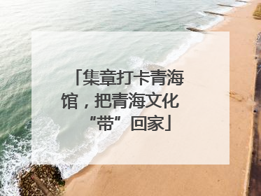 集章打卡青海馆，把青海文化“带”回家