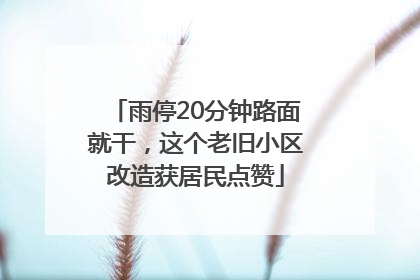 雨停20分钟路面就干，这个老旧小区改造获居民点赞