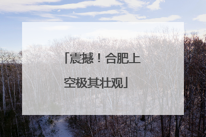 震撼！合肥上空极其壮观