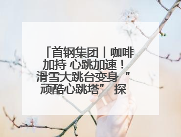首钢集团丨咖啡加持 心跳加速！滑雪大跳台变身“顽酷心跳塔” 探索奥运场馆利用新途径