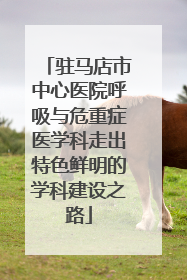 驻马店市中心医院呼吸与危重症医学科走出特色鲜明的学科建设之路