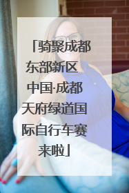 骑聚成都东部新区 中国·成都天府绿道国际自行车赛来啦