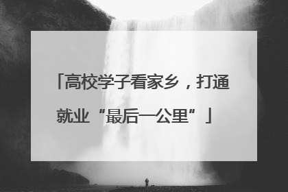 高校学子看家乡，打通就业“最后一公里”