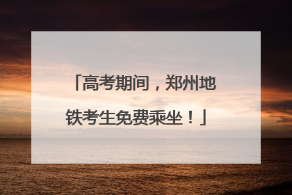 高考期间，郑州地铁考生免费乘坐！