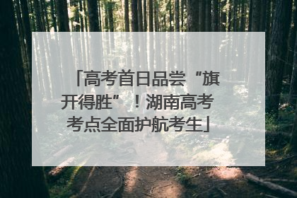 高考首日品尝“旗开得胜”！湖南高考考点全面护航考生