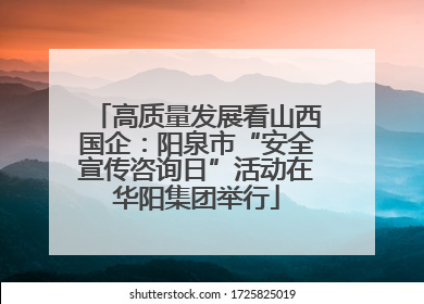 高质量发展看山西国企：阳泉市“安全宣传咨询日”活动在华阳集团举行