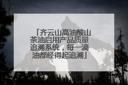 齐云山高油酸山茶油启用产品质量追溯系统，每一滴油都经得起追溯