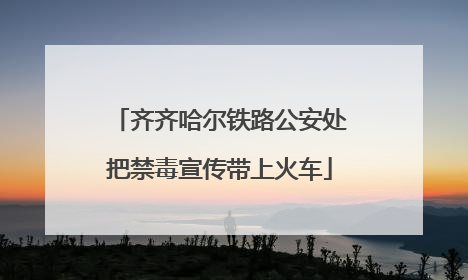 齐齐哈尔铁路公安处把禁毒宣传带上火车