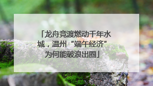 龙舟竞渡燃动千年水城，温州“端午经济”为何能破浪出圈