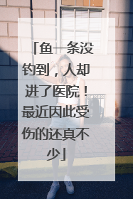 鱼一条没钓到，人却进了医院！最近因此受伤的还真不少