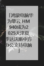 鸿蒙电脑华为擎云 HM940成为2025天津夏季达沃斯中方办公支持电脑