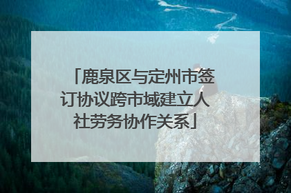 鹿泉区与定州市签订协议跨市域建立人社劳务协作关系