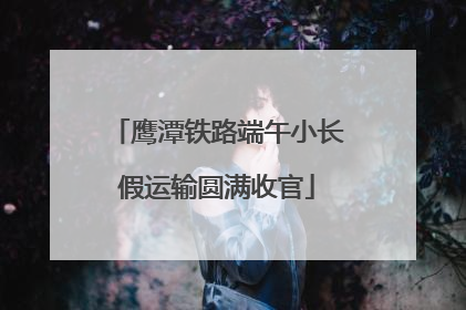 鹰潭铁路端午小长假运输圆满收官