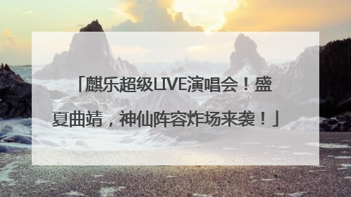 麒乐超级LIVE演唱会！盛夏曲靖，神仙阵容炸场来袭！