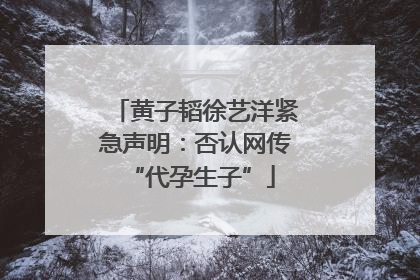 黄子韬徐艺洋紧急声明：否认网传 “代孕生子”