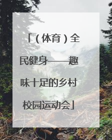 （体育）全民健身——趣味十足的乡村校园运动会