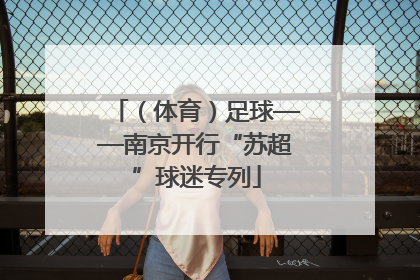 （体育）足球——南京开行“苏超”球迷专列