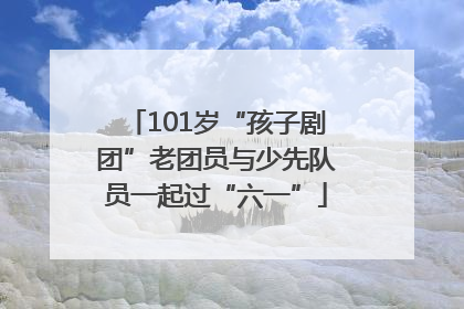 101岁“孩子剧团”老团员与少先队员一起过“六一”