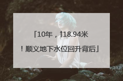 10年，↑18.94米！顺义地下水位回升背后