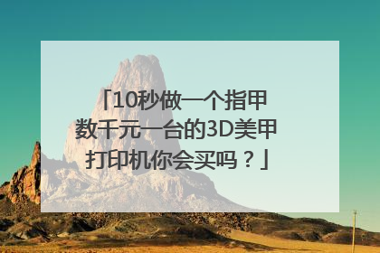 10秒做一个指甲 数千元一台的3D美甲打印机你会买吗？