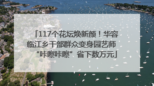 117个花坛焕新颜！华容临江乡干部群众变身园艺师 “咔嚓咔嚓”省下数万元